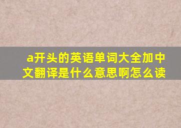 a开头的英语单词大全加中文翻译是什么意思啊怎么读