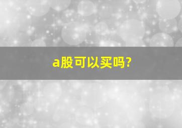 a股可以买吗?