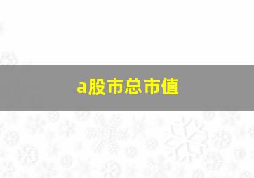 a股市总市值