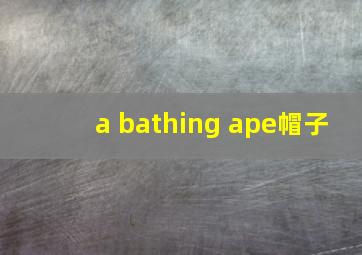 a bathing ape帽子