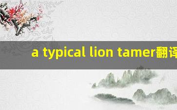 a typical lion tamer翻译