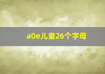 a0e儿童26个字母