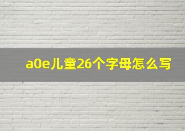 a0e儿童26个字母怎么写