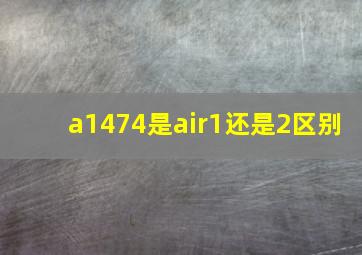 a1474是air1还是2区别