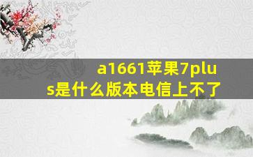 a1661苹果7plus是什么版本电信上不了