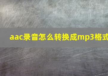 aac录音怎么转换成mp3格式