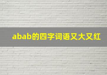 abab的四字词语又大又红