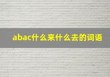 abac什么来什么去的词语