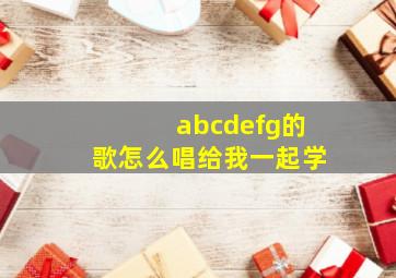 abcdefg的歌怎么唱给我一起学