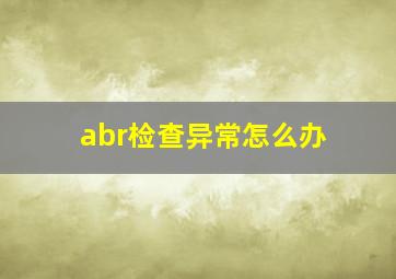 abr检查异常怎么办