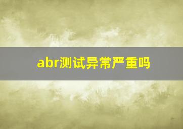 abr测试异常严重吗