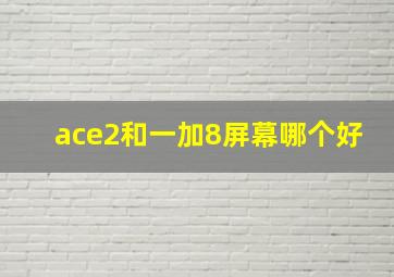 ace2和一加8屏幕哪个好