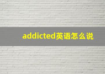 addicted英语怎么说