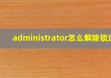 administrator怎么解除锁定