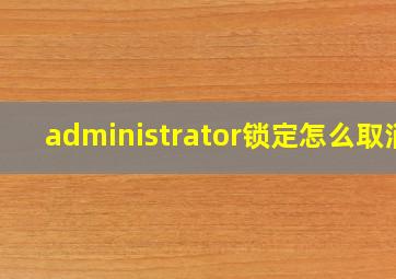 administrator锁定怎么取消