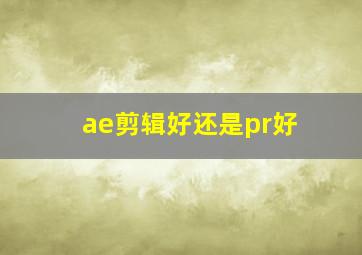 ae剪辑好还是pr好