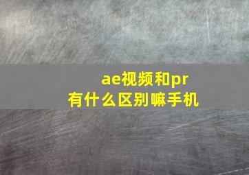 ae视频和pr有什么区别嘛手机