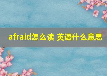 afraid怎么读 英语什么意思