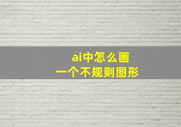 ai中怎么画一个不规则图形