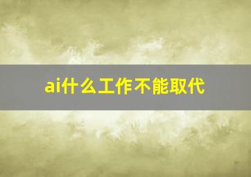 ai什么工作不能取代