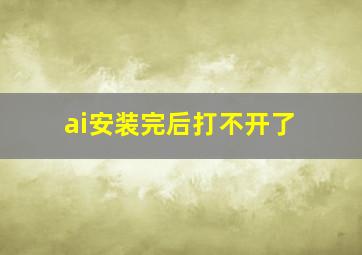 ai安装完后打不开了