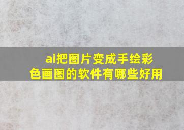 ai把图片变成手绘彩色画图的软件有哪些好用