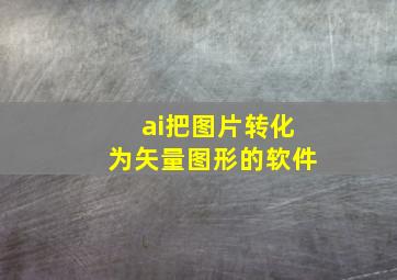 ai把图片转化为矢量图形的软件