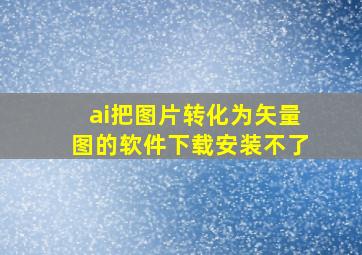 ai把图片转化为矢量图的软件下载安装不了