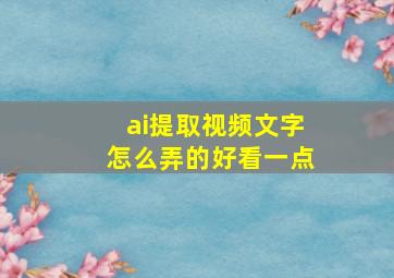 ai提取视频文字怎么弄的好看一点