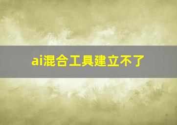 ai混合工具建立不了