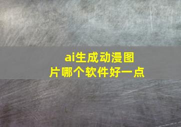 ai生成动漫图片哪个软件好一点