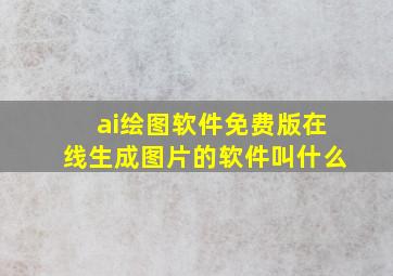 ai绘图软件免费版在线生成图片的软件叫什么