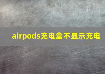 airpods充电盒不显示充电