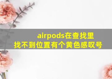 airpods在查找里找不到位置有个黄色感叹号