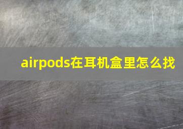 airpods在耳机盒里怎么找