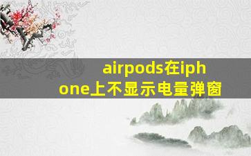 airpods在iphone上不显示电量弹窗