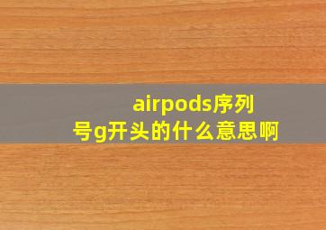 airpods序列号g开头的什么意思啊