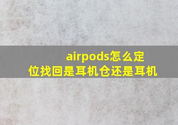 airpods怎么定位找回是耳机仓还是耳机