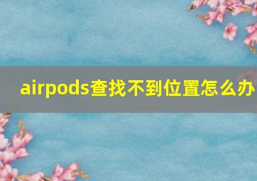 airpods查找不到位置怎么办