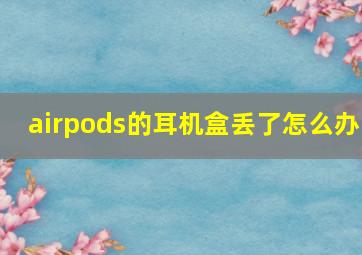 airpods的耳机盒丢了怎么办