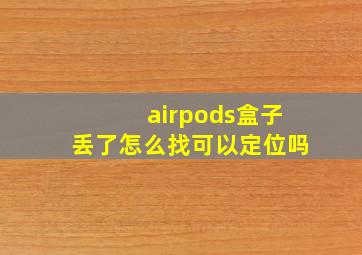 airpods盒子丢了怎么找可以定位吗