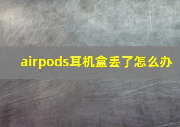 airpods耳机盒丢了怎么办