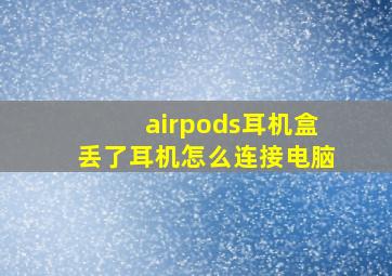 airpods耳机盒丢了耳机怎么连接电脑