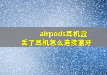 airpods耳机盒丢了耳机怎么连接蓝牙