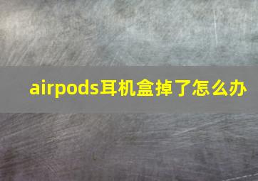 airpods耳机盒掉了怎么办