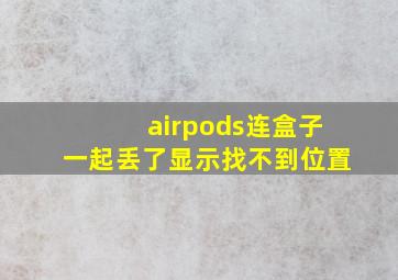 airpods连盒子一起丢了显示找不到位置