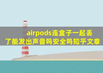 airpods连盒子一起丢了能发出声音吗安全吗知乎文章