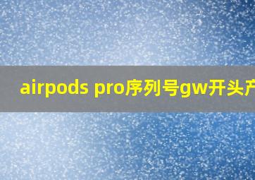 airpods pro序列号gw开头产地