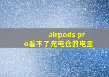 airpods pro看不了充电仓的电量