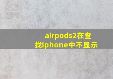 airpods2在查找iphone中不显示